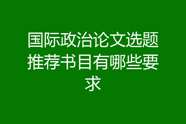 国际政治论文选题推荐书目有哪些要求