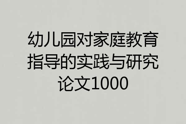 幼儿园对家庭教育指导的实践与研究论文1000