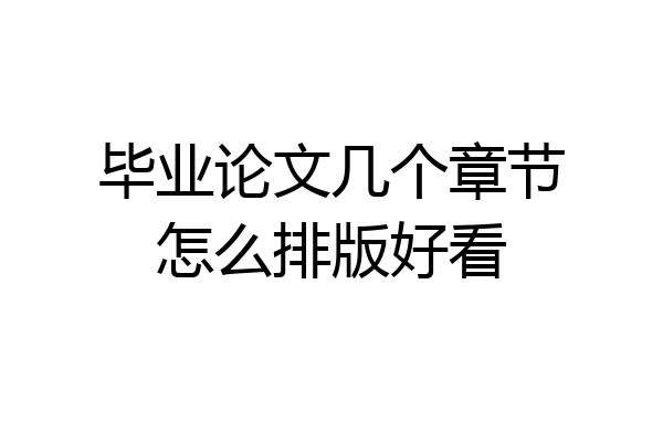 毕业论文几个章节怎么排版好看