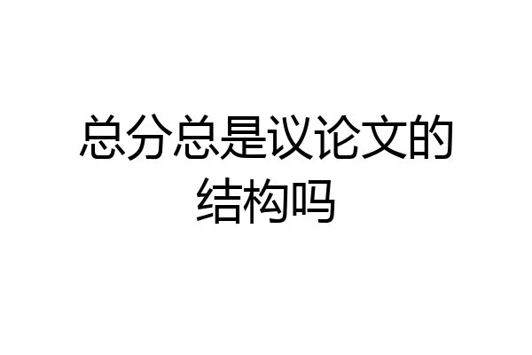总分总是议论文的结构吗