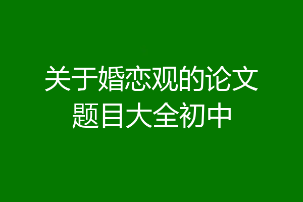 关于婚恋观的论文题目大全初中