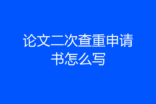 论文二次查重申请书怎么写