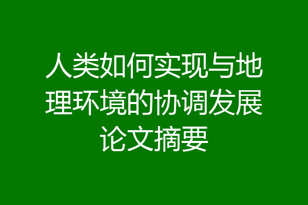 人类如何实现与地理环境的协调发展论文摘要