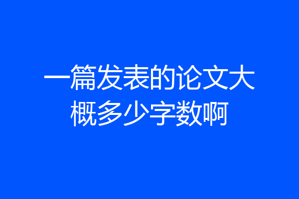 一篇发表的论文大概多少字数啊