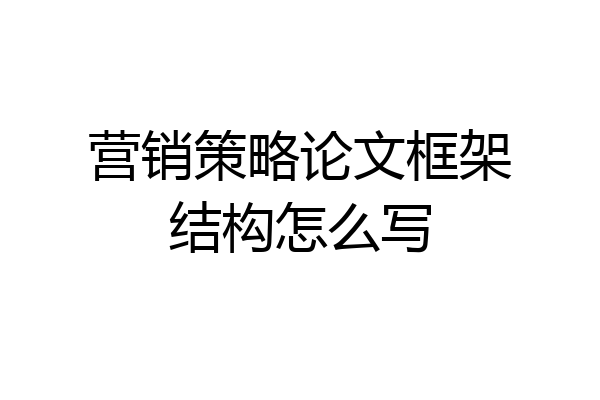 营销策略论文框架结构怎么写