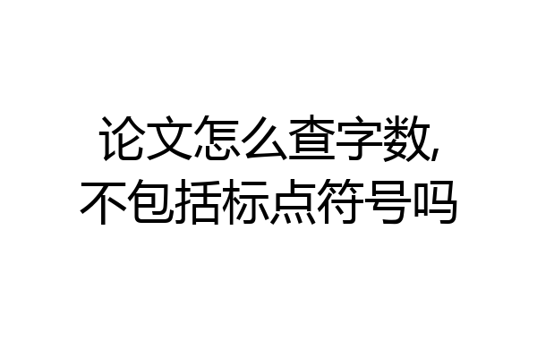论文怎么查字数,不包括标点符号吗