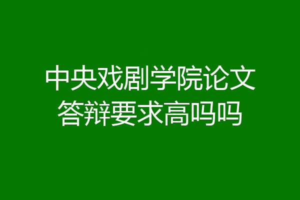 中央戏剧学院论文答辩要求高吗吗