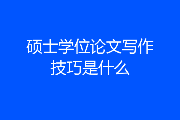硕士学位论文写作技巧是什么