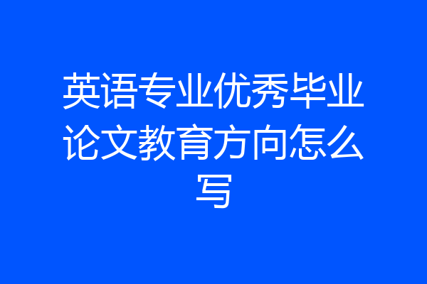 英语专业优秀毕业论文教育方向怎么写