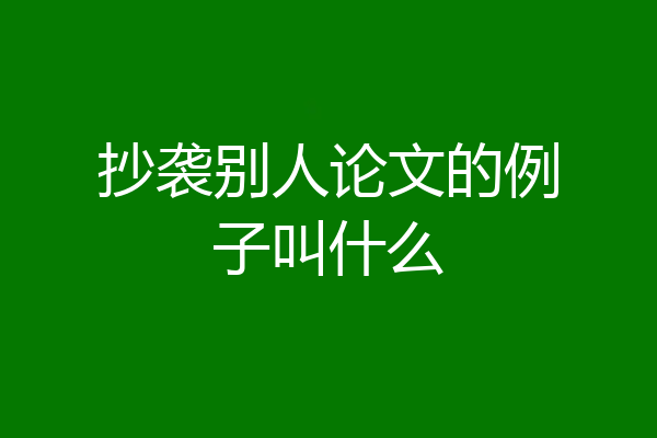 抄袭别人论文的例子叫什么