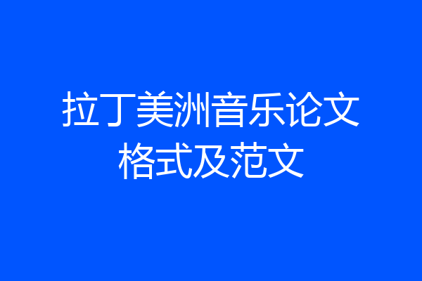 拉丁美洲音乐论文格式及范文