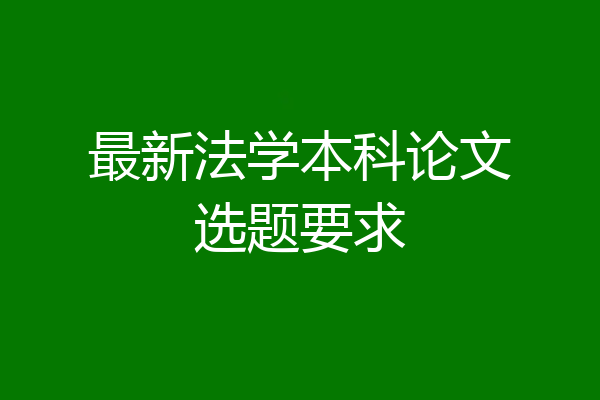 最新法学本科论文选题要求