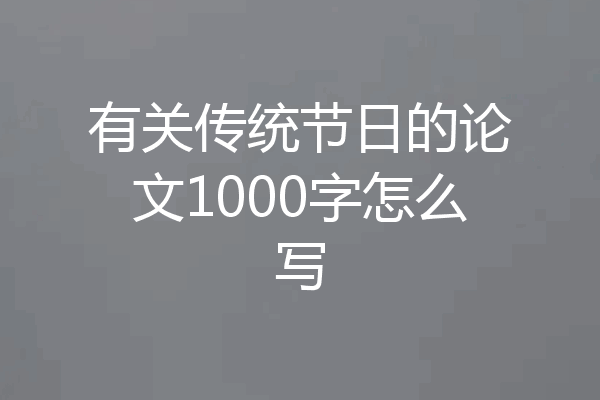 有关传统节日的论文1000字怎么写