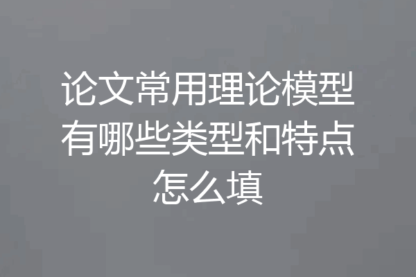 论文常用理论模型有哪些类型和特点怎么填