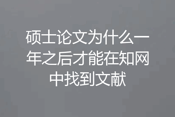 硕士论文为什么一年之后才能在知网中找到文献