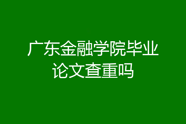 广东金融学院毕业论文查重吗