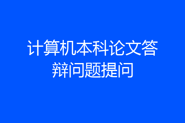 计算机本科论文答辩问题提问