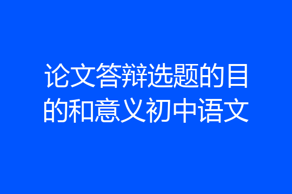 论文答辩选题的目的和意义初中语文