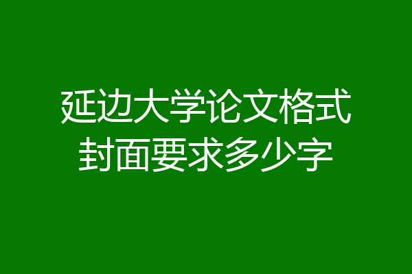 延边大学论文格式封面要求多少字
