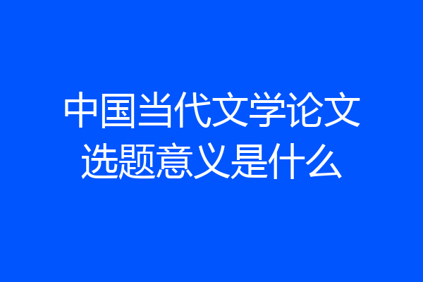 中国当代文学论文选题意义是什么