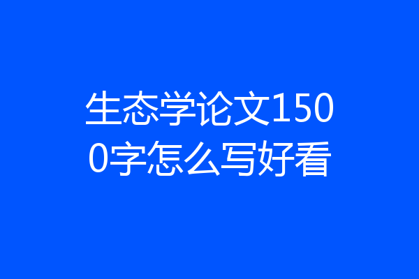 生态学论文1500字怎么写好看