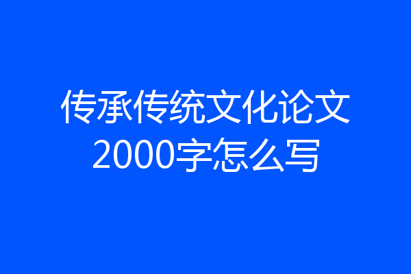 传承传统文化论文2000字怎么写