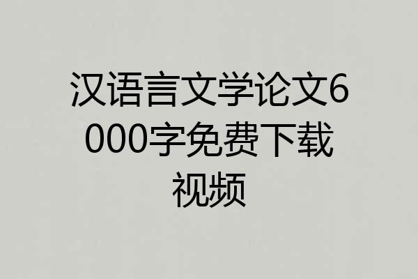 汉语言文学论文6000字免费下载视频