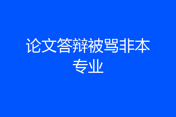 论文答辩被骂非本专业