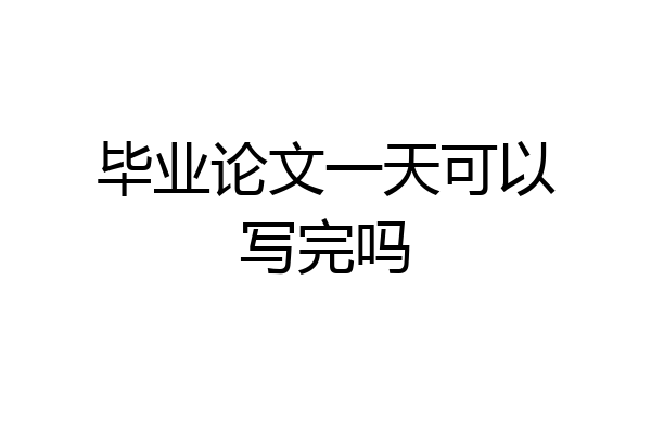 毕业论文一天可以写完吗