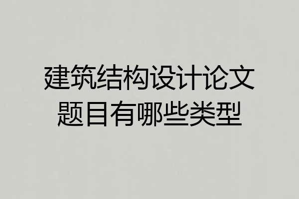 建筑结构设计论文题目有哪些类型