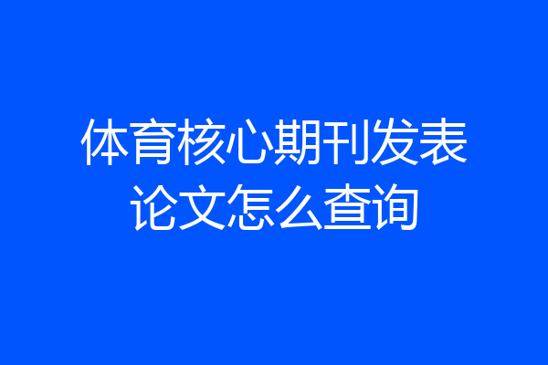 体育核心期刊发表论文怎么查询