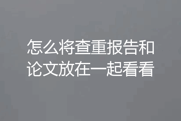 怎么将查重报告和论文放在一起看看