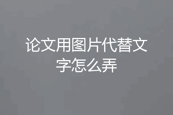 论文用图片代替文字怎么弄