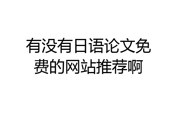 有没有日语论文免费的网站推荐啊