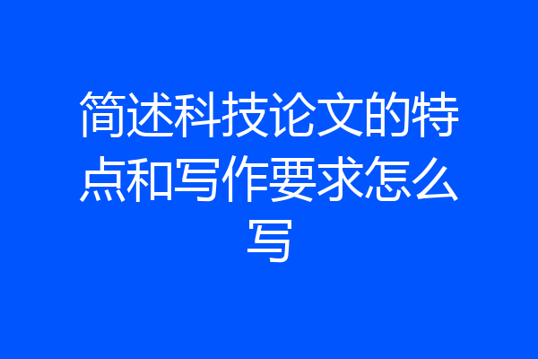 简述科技论文的特点和写作要求怎么写