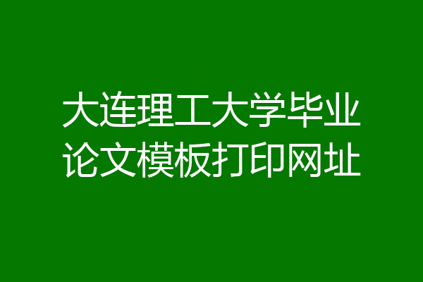 大连理工大学毕业论文模板打印网址