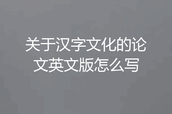 关于汉字文化的论文英文版怎么写