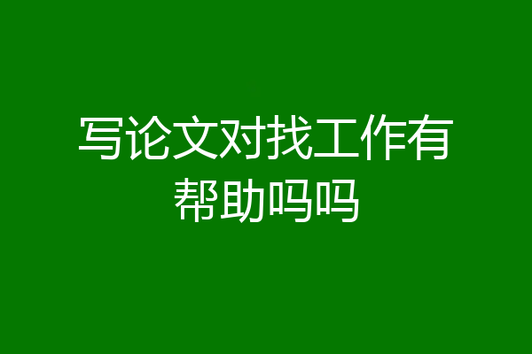 写论文对找工作有帮助吗吗