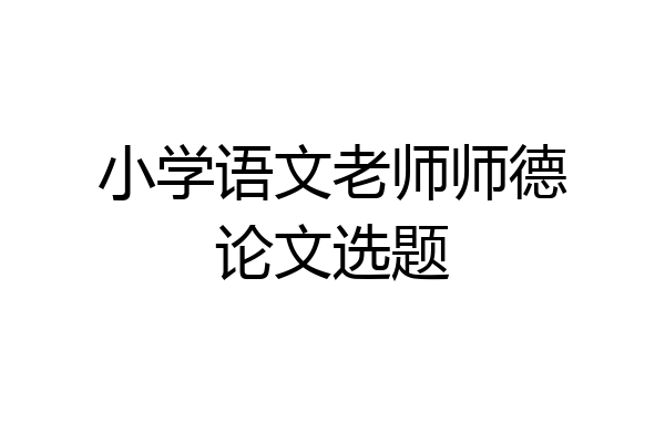 小学语文老师师德论文选题
