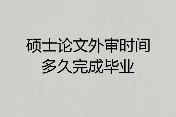 硕士论文外审时间多久完成毕业