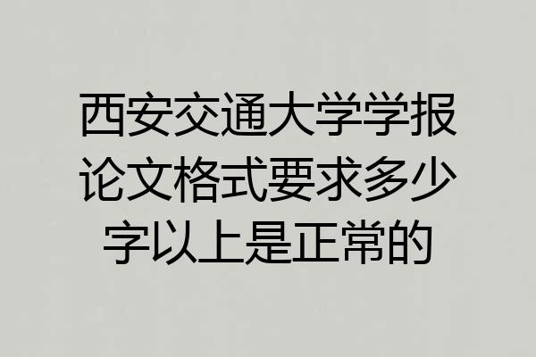 西安交通大学学报论文格式要求多少字以上是正常的