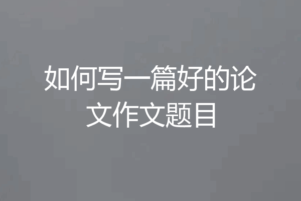 如何写一篇好的论文作文题目