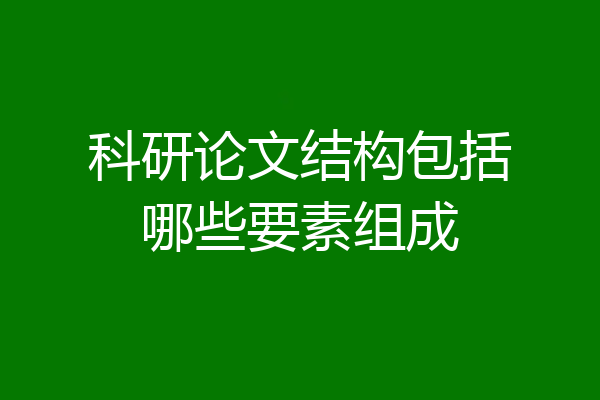 科研论文结构包括哪些要素组成