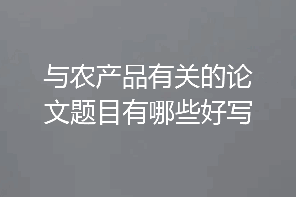 与农产品有关的论文题目有哪些好写