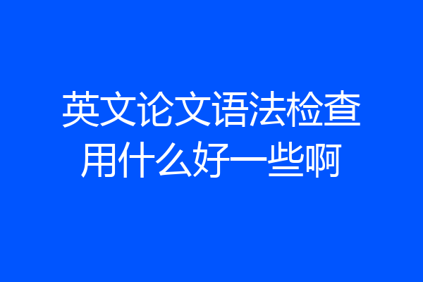英文论文语法检查用什么好一些啊