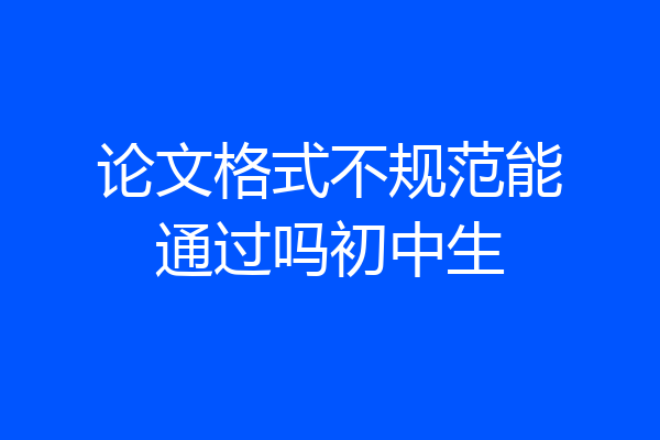 论文格式不规范能通过吗初中生
