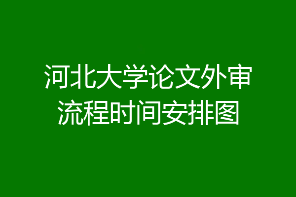 河北大学论文外审流程时间安排图