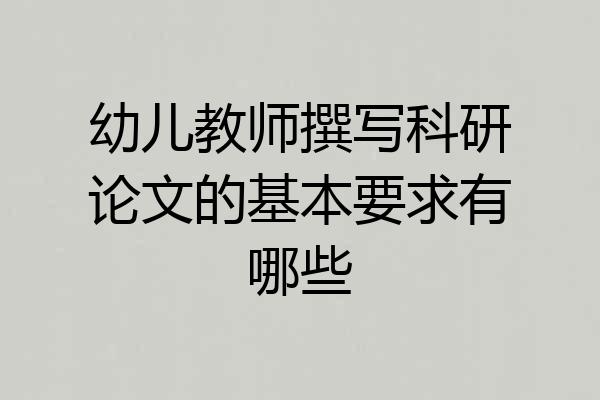 幼儿教师撰写科研论文的基本要求有哪些