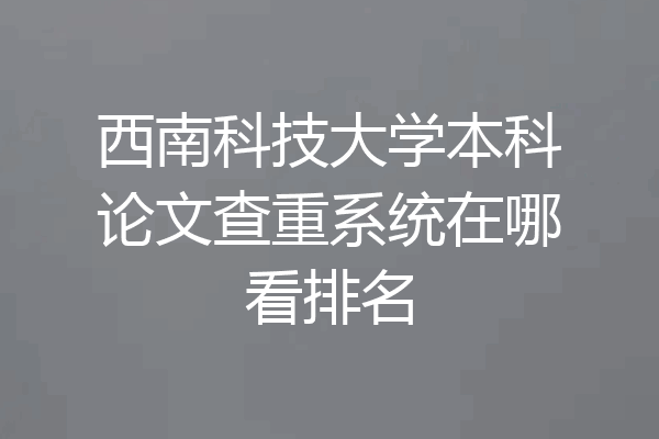 西南科技大学本科论文查重系统在哪看排名
