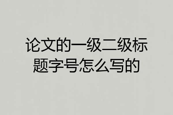 论文的一级二级标题字号怎么写的